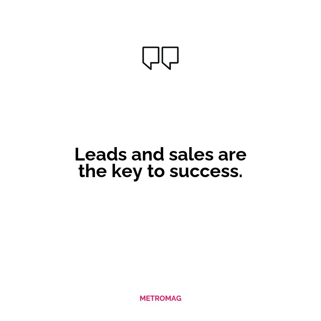 Leads and sales are the key to success.