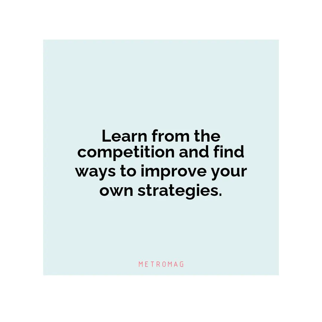 Learn from the competition and find ways to improve your own strategies.