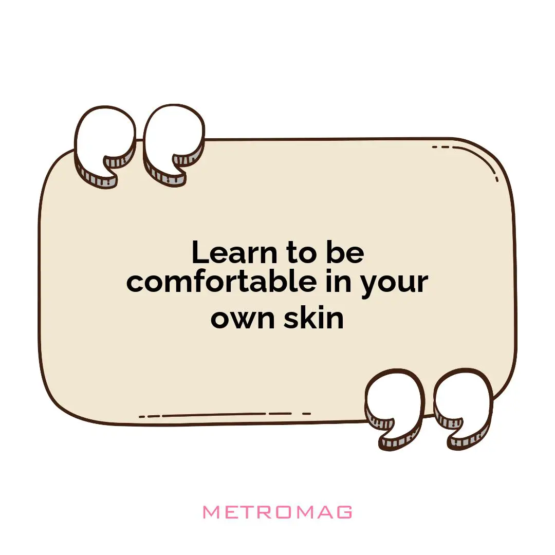 Learn to be comfortable in your own skin