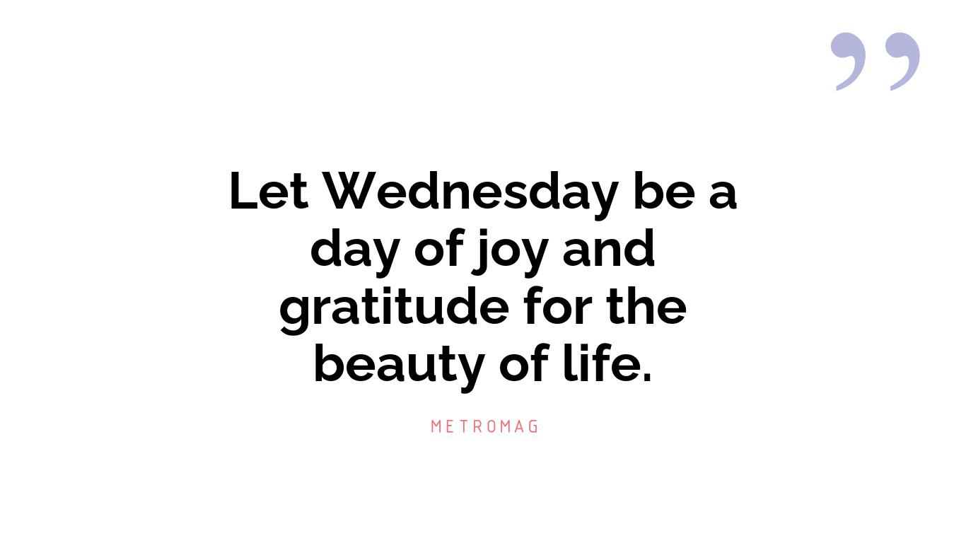 Let Wednesday be a day of joy and gratitude for the beauty of life.