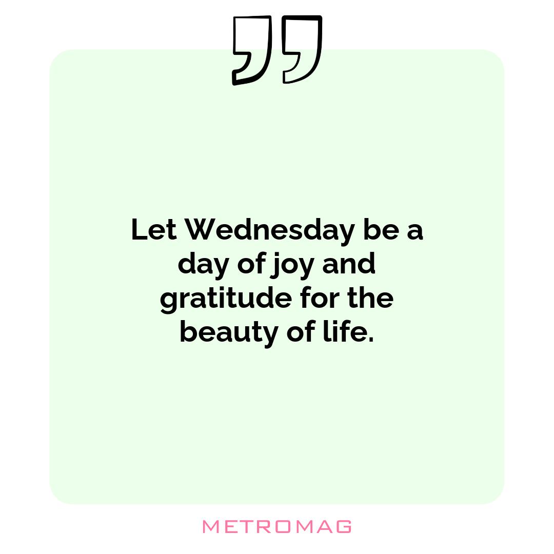 Let Wednesday be a day of joy and gratitude for the beauty of life.