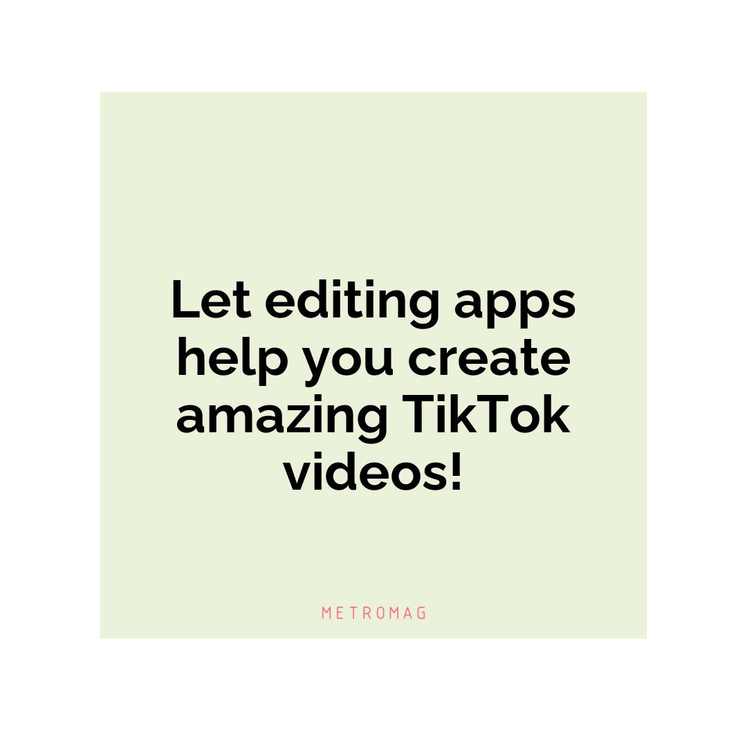 Let editing apps help you create amazing TikTok videos!