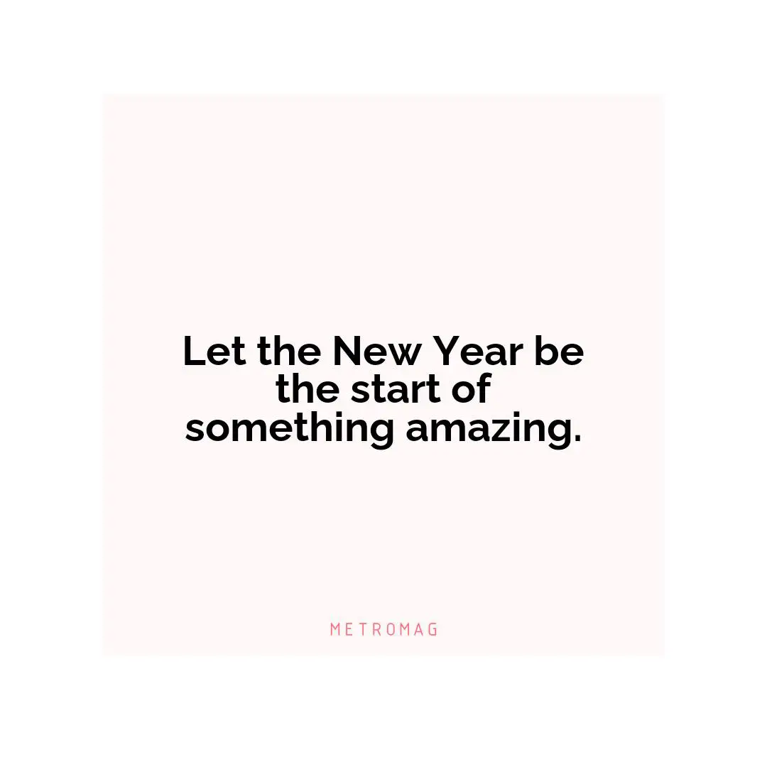 Let the New Year be the start of something amazing.