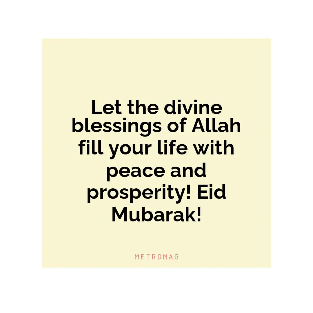 Let the divine blessings of Allah fill your life with peace and prosperity! Eid Mubarak!