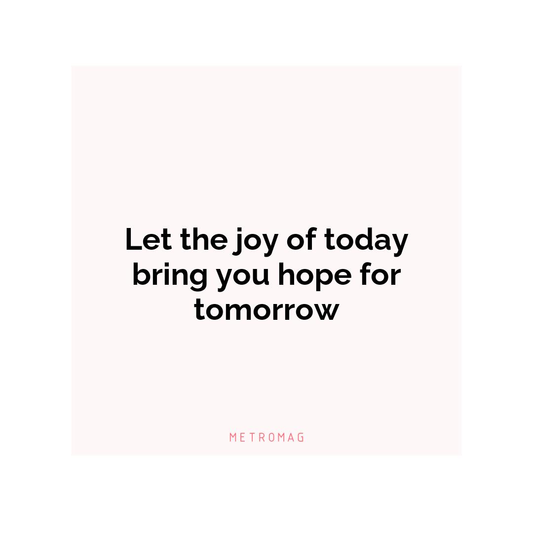 Let the joy of today bring you hope for tomorrow