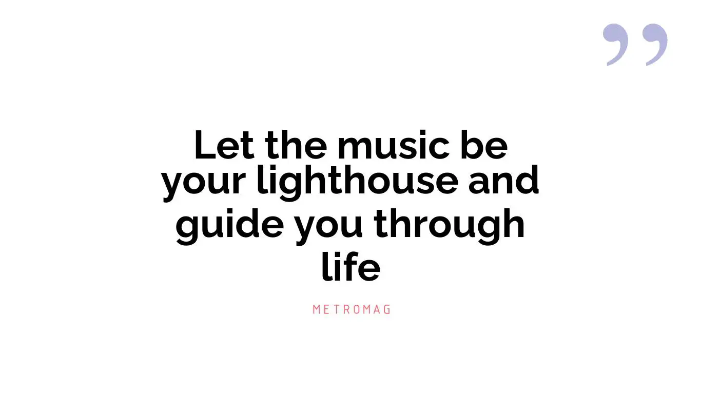 Let the music be your lighthouse and guide you through life
