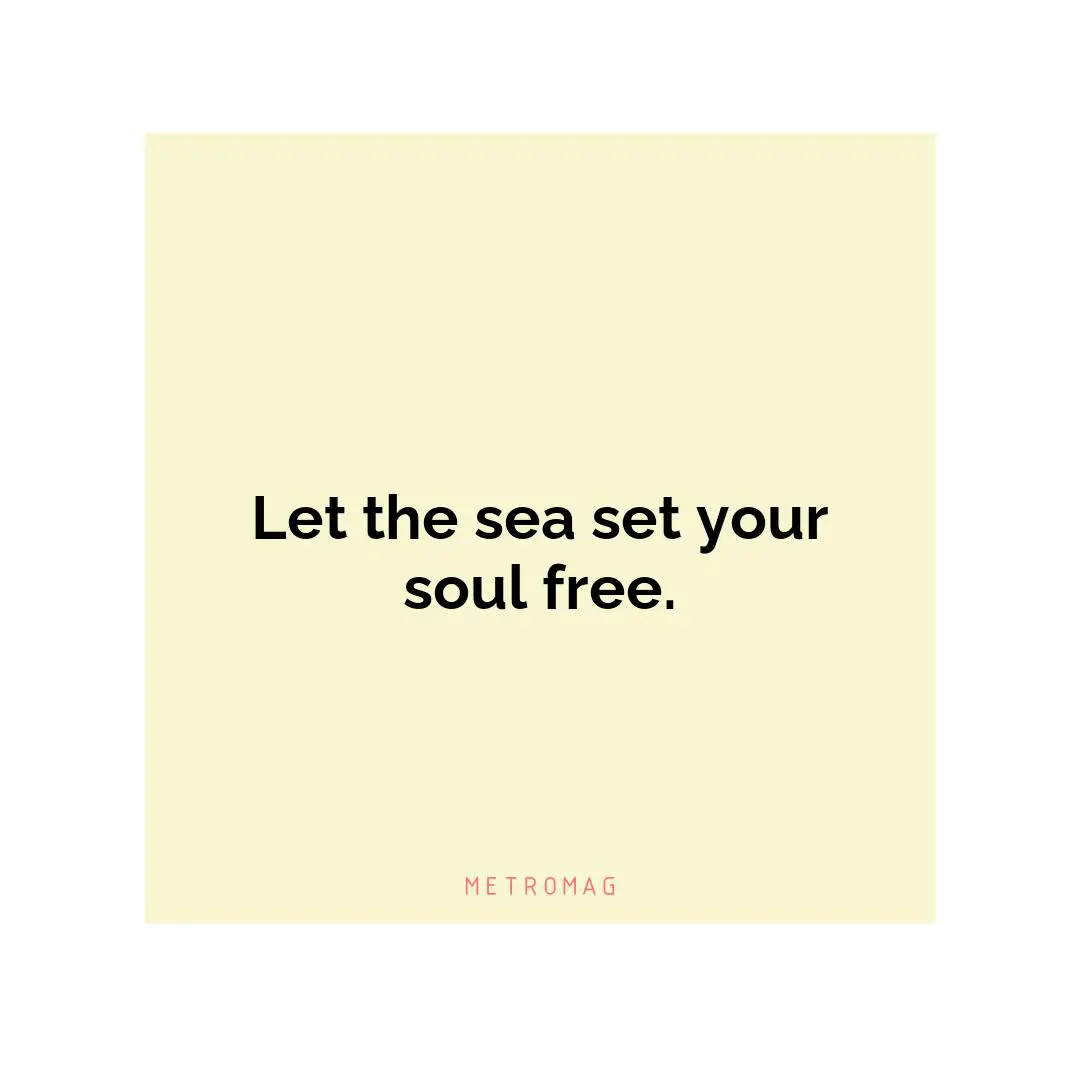 Let the sea set your soul free.