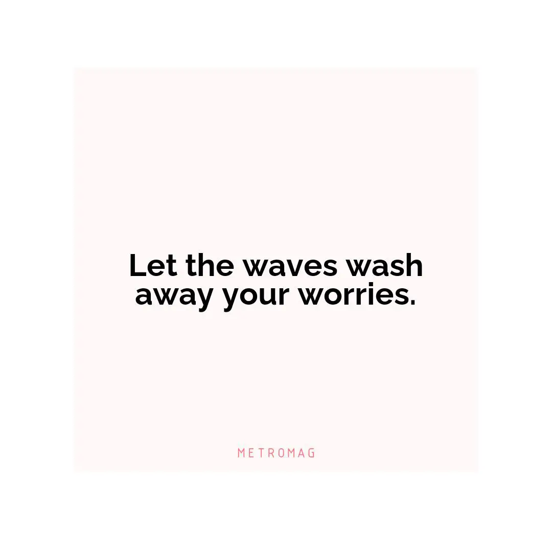 Let the waves wash away your worries.