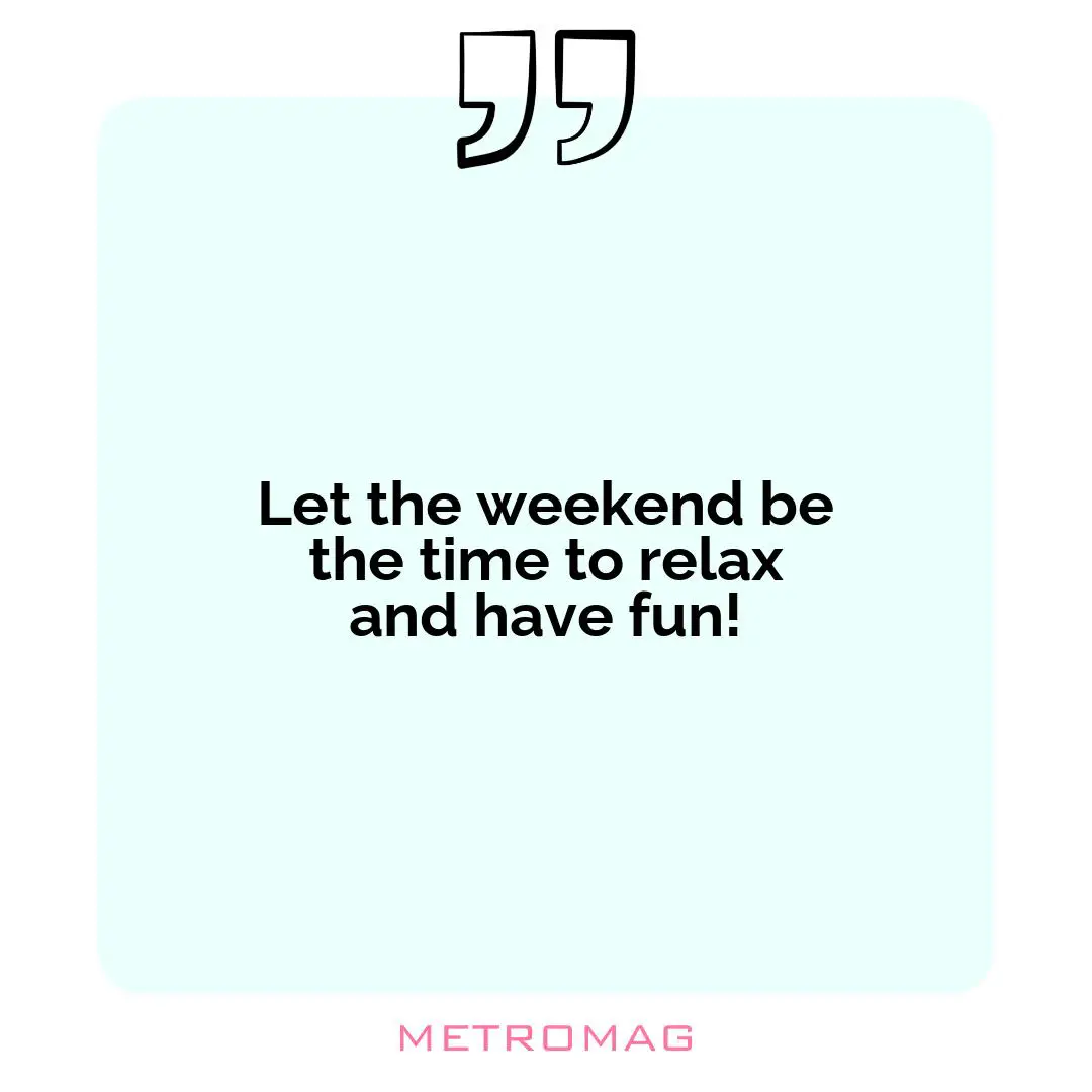 Let the weekend be the time to relax and have fun!
