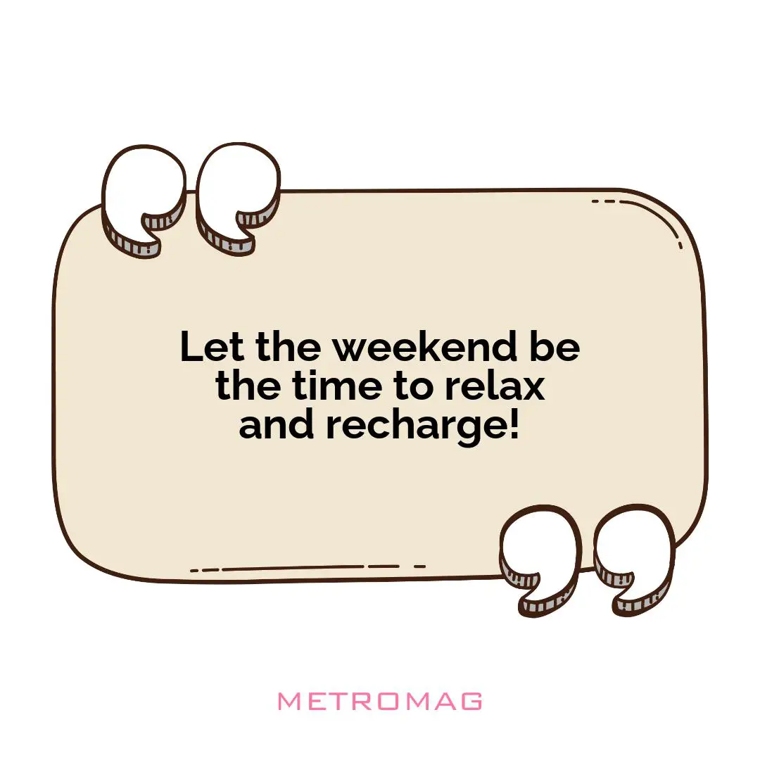 Let the weekend be the time to relax and recharge!
