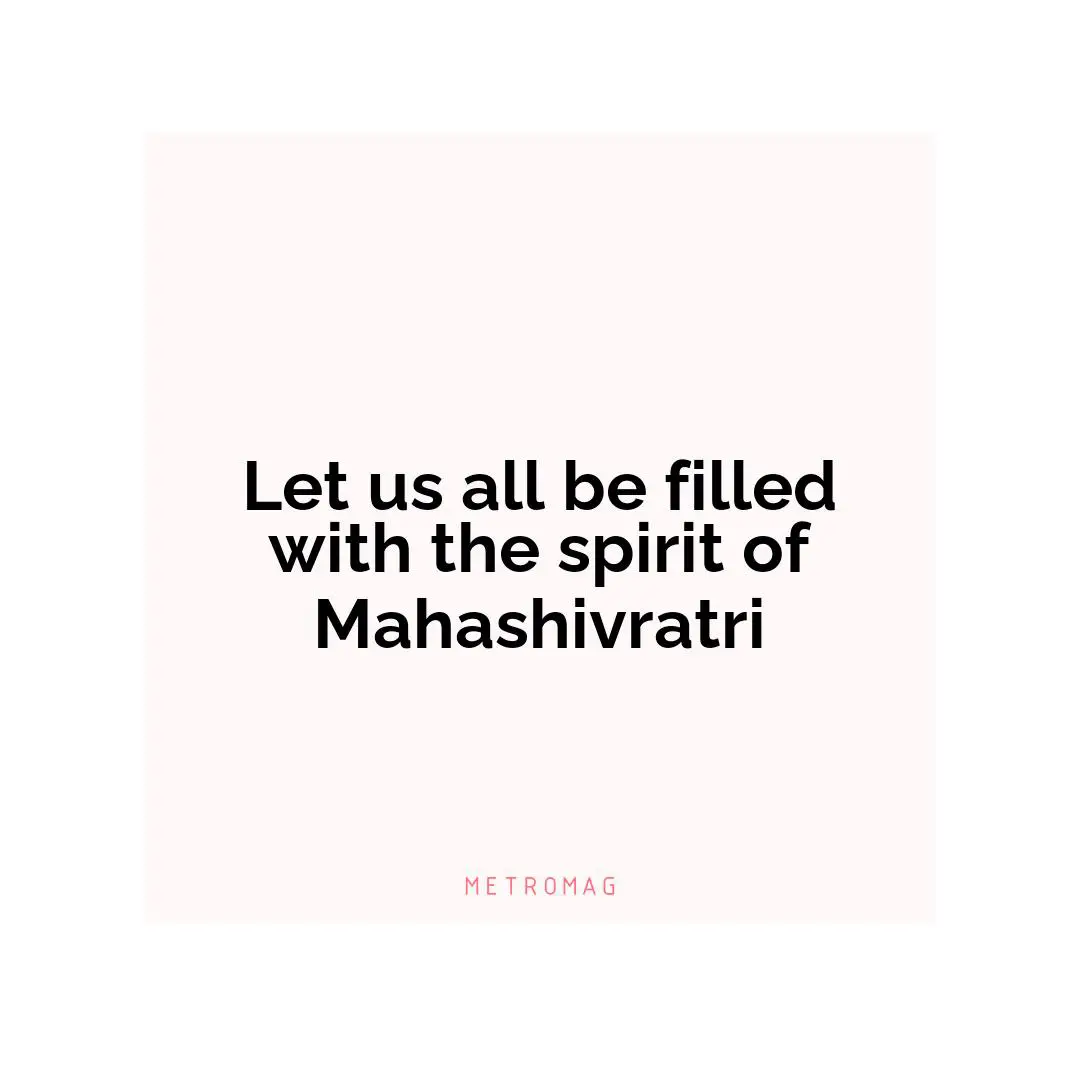 Let us all be filled with the spirit of Mahashivratri