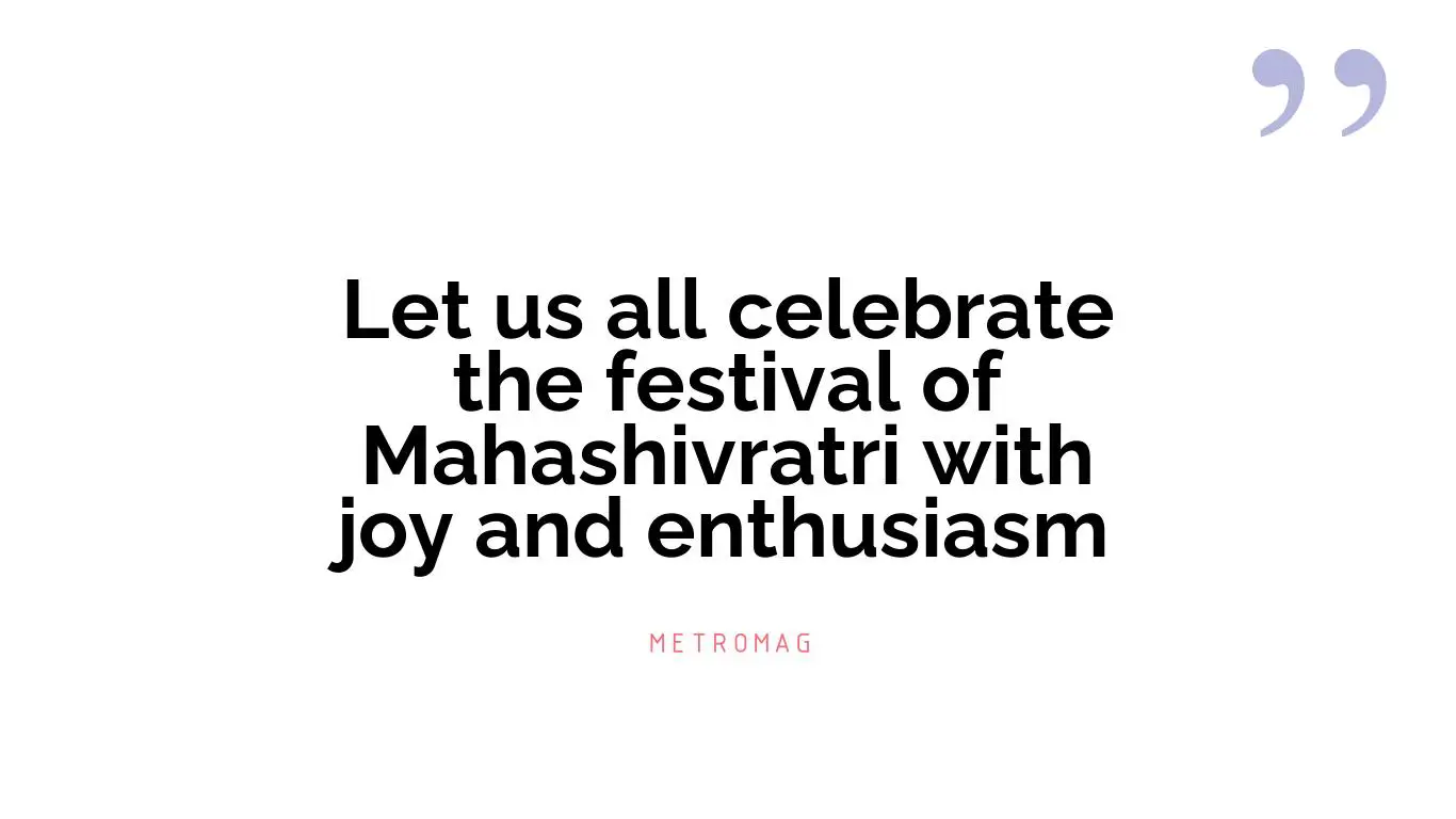 Let us all celebrate the festival of Mahashivratri with joy and enthusiasm