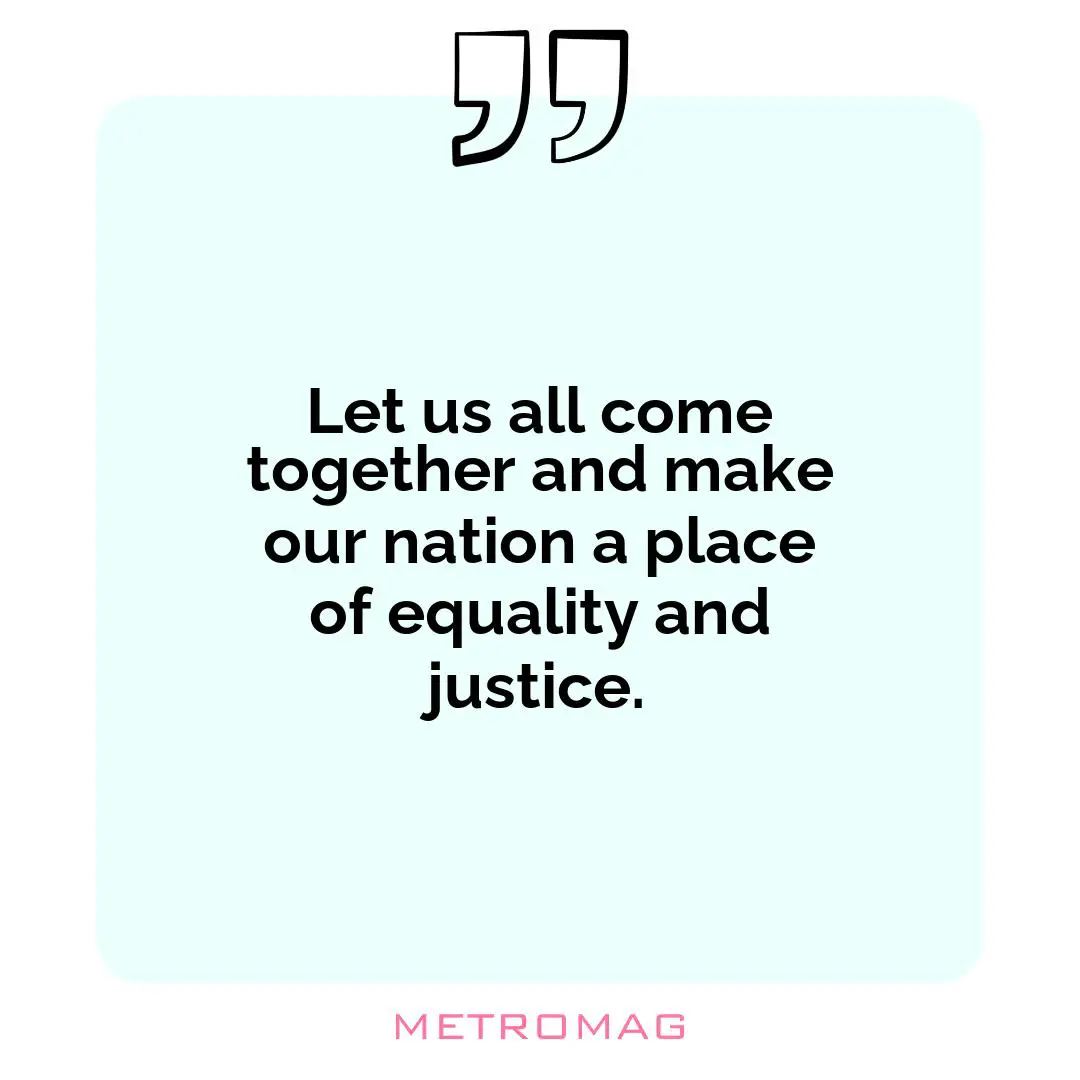 Let us all come together and make our nation a place of equality and justice.