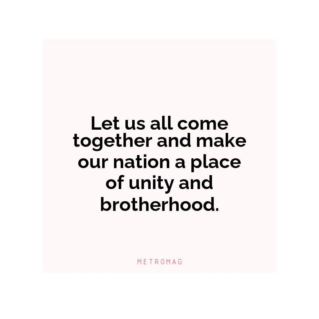 Let us all come together and make our nation a place of unity and brotherhood.