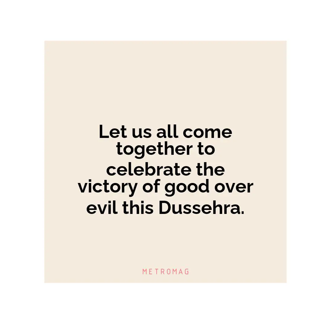 Let us all come together to celebrate the victory of good over evil this Dussehra.