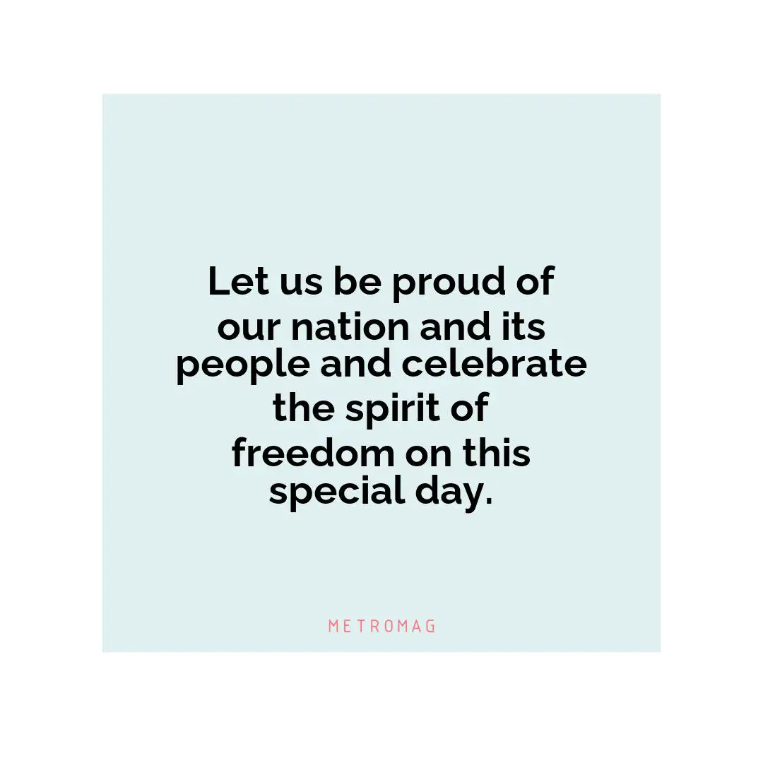 Let us be proud of our nation and its people and celebrate the spirit of freedom on this special day.