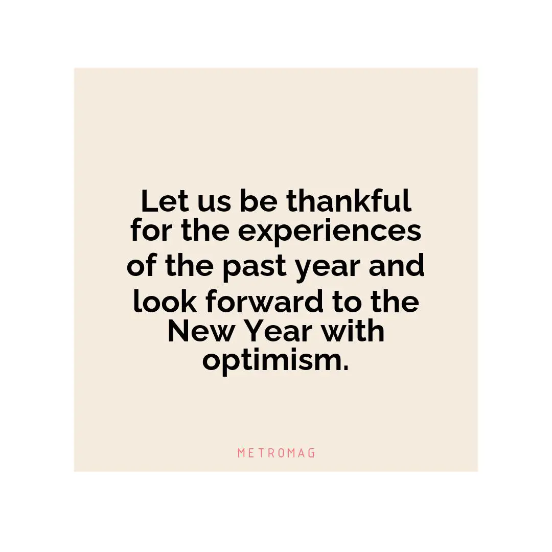 Let us be thankful for the experiences of the past year and look forward to the New Year with optimism.