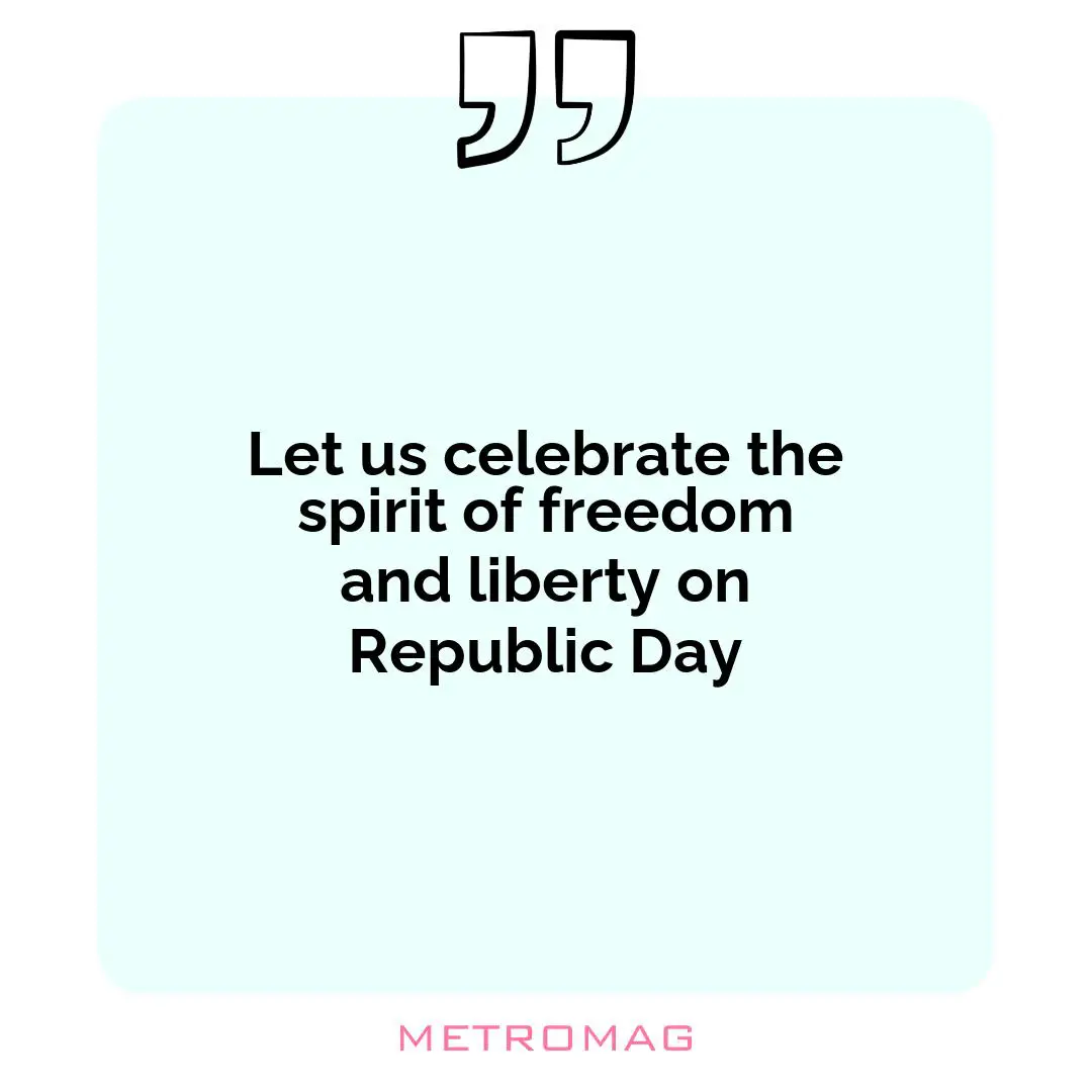 Let us celebrate the spirit of freedom and liberty on Republic Day