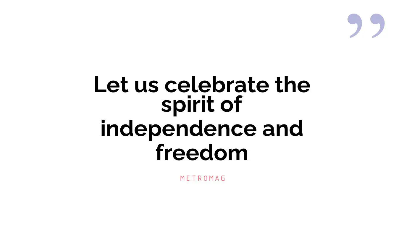 Let us celebrate the spirit of independence and freedom