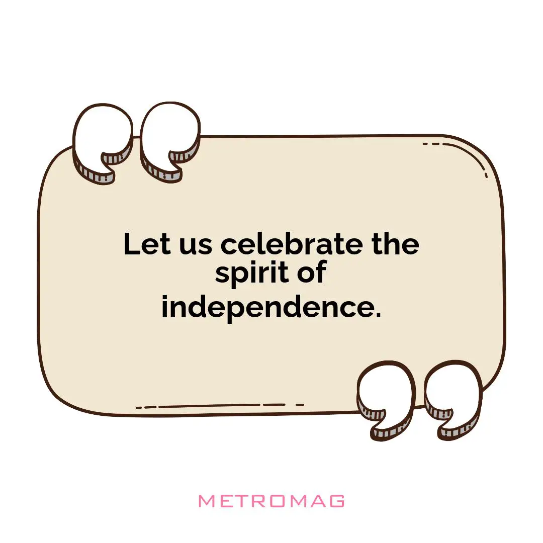 Let us celebrate the spirit of independence.