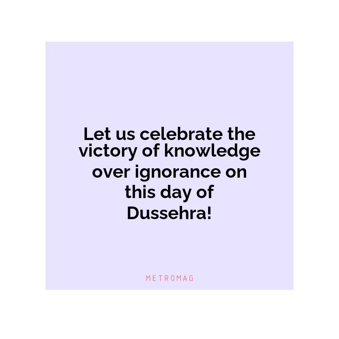 Let us celebrate the victory of knowledge over ignorance on this day of Dussehra!