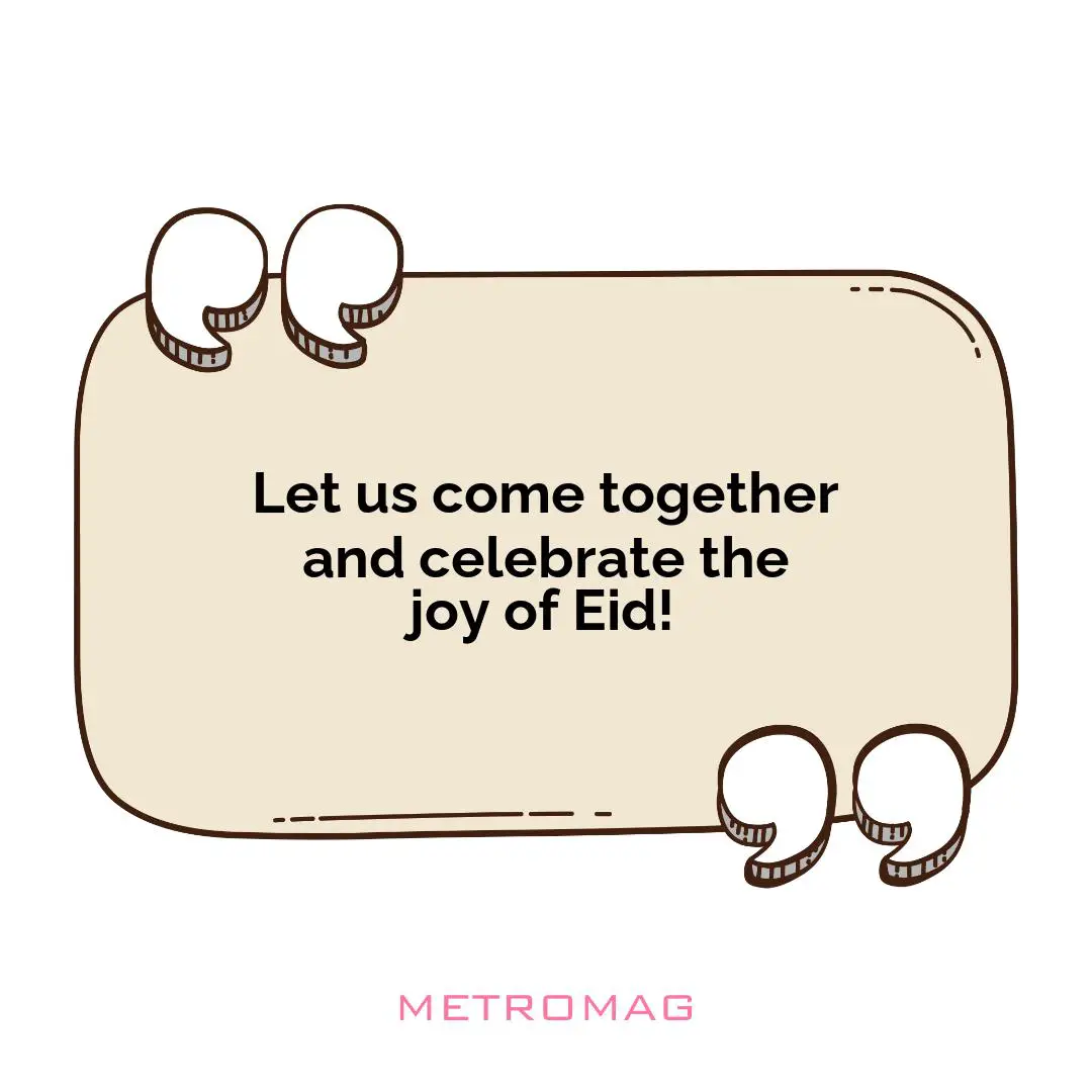 Let us come together and celebrate the joy of Eid!