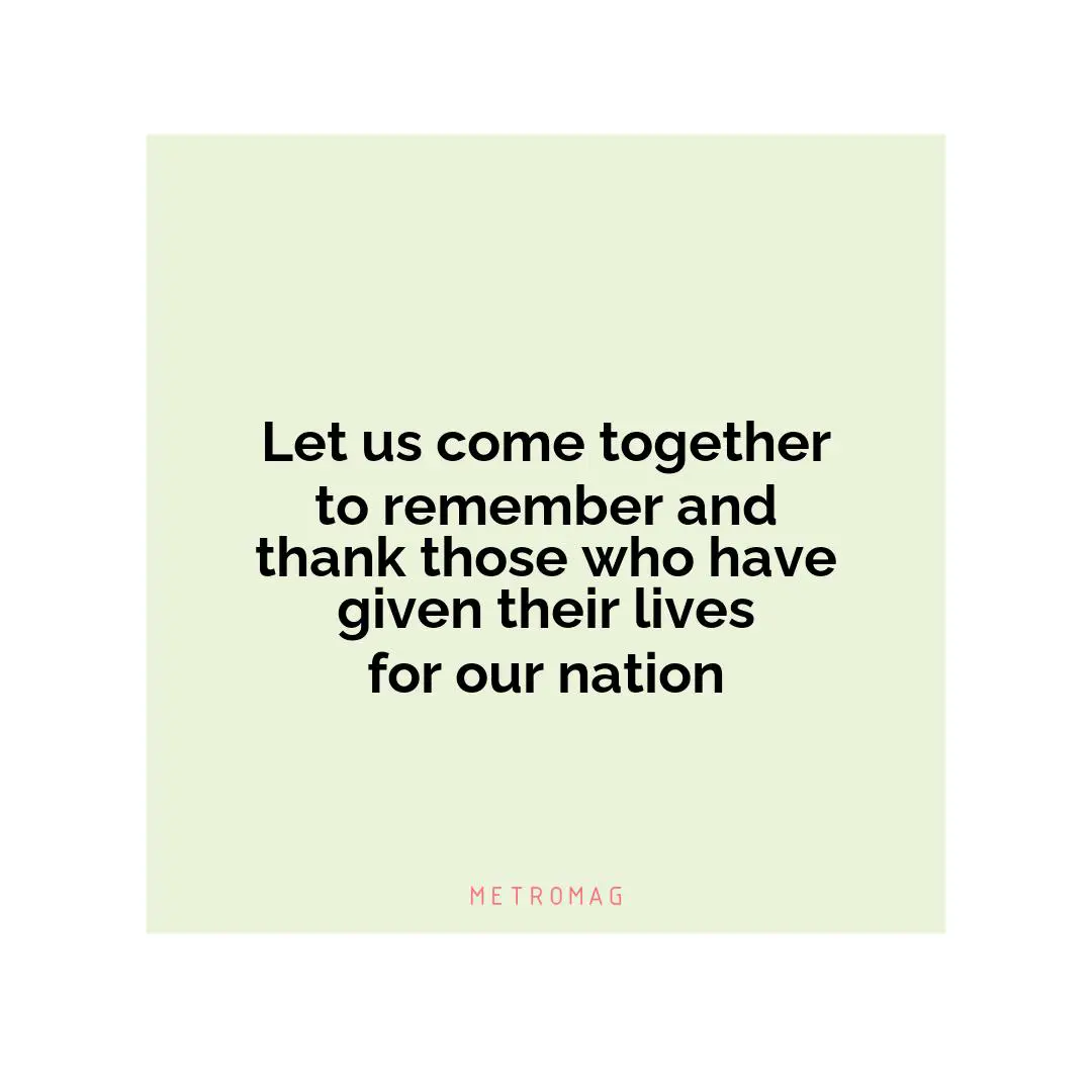 Let us come together to remember and thank those who have given their lives for our nation