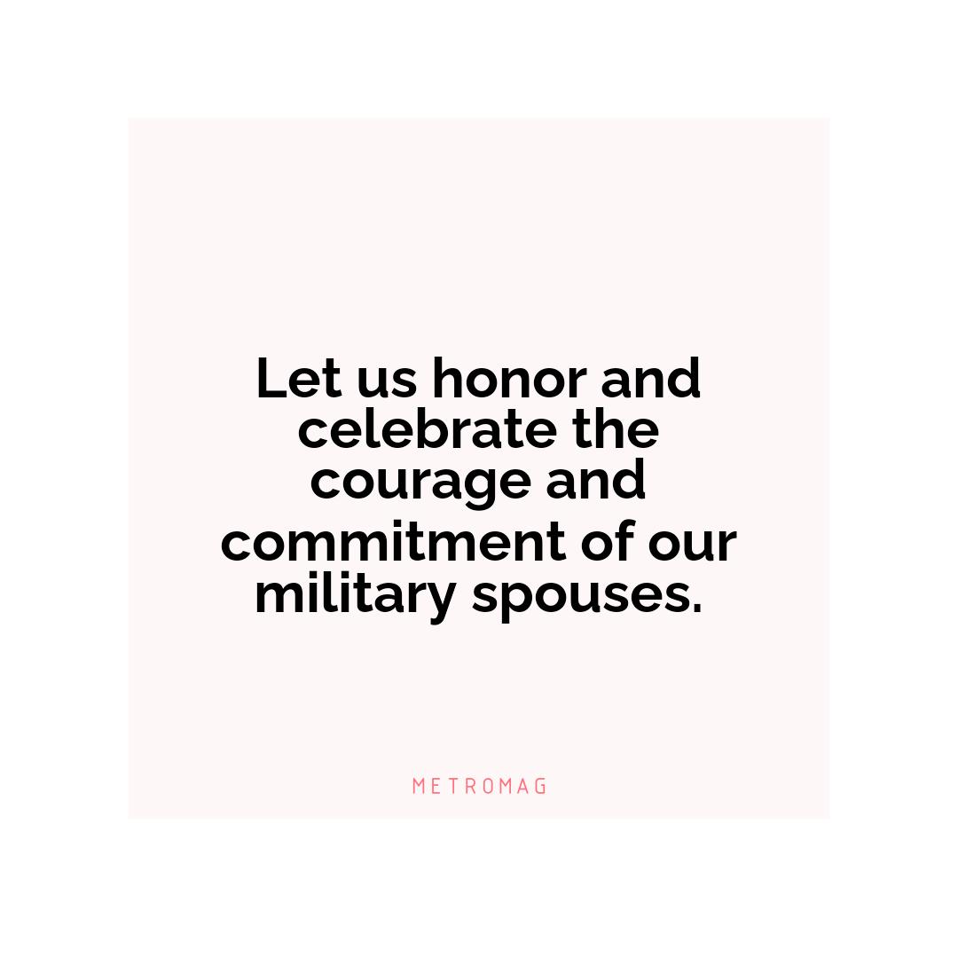 Let us honor and celebrate the courage and commitment of our military spouses.