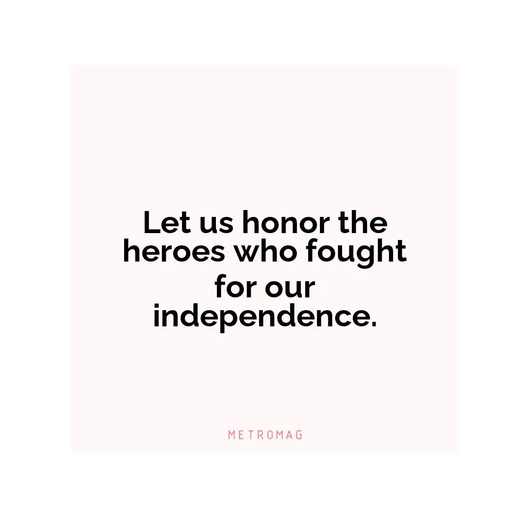 Let us honor the heroes who fought for our independence.