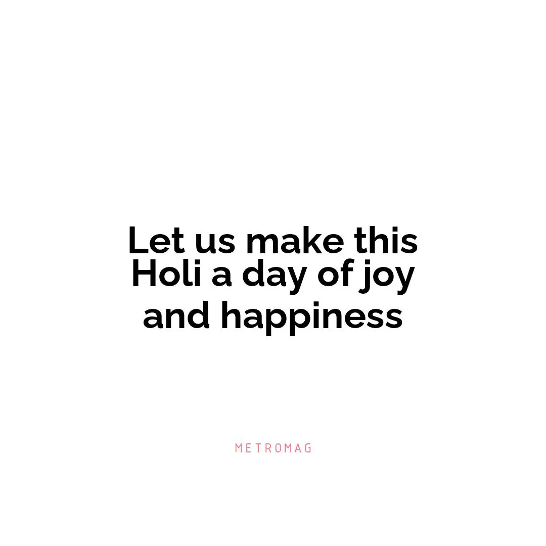 Let us make this Holi a day of joy and happiness