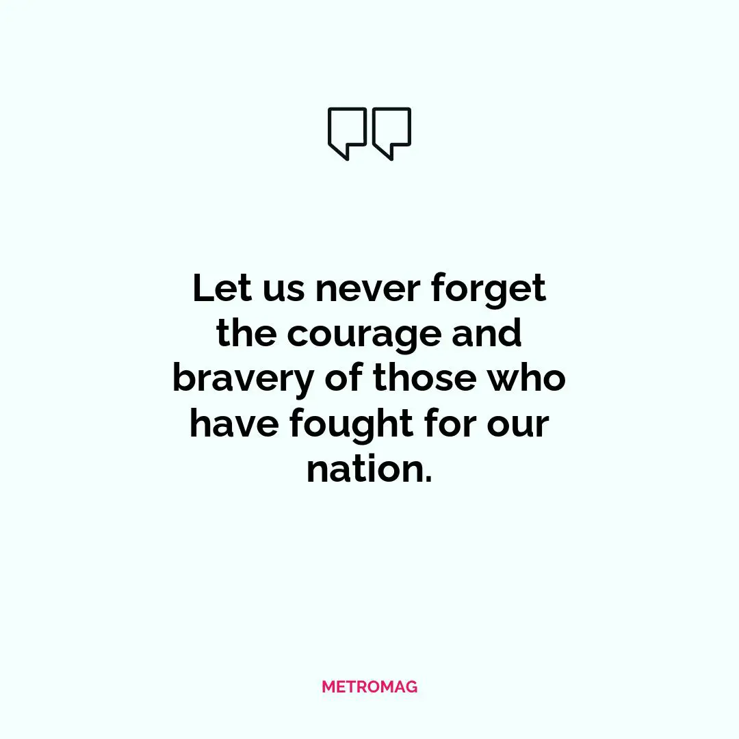 Let us never forget the courage and bravery of those who have fought for our nation.