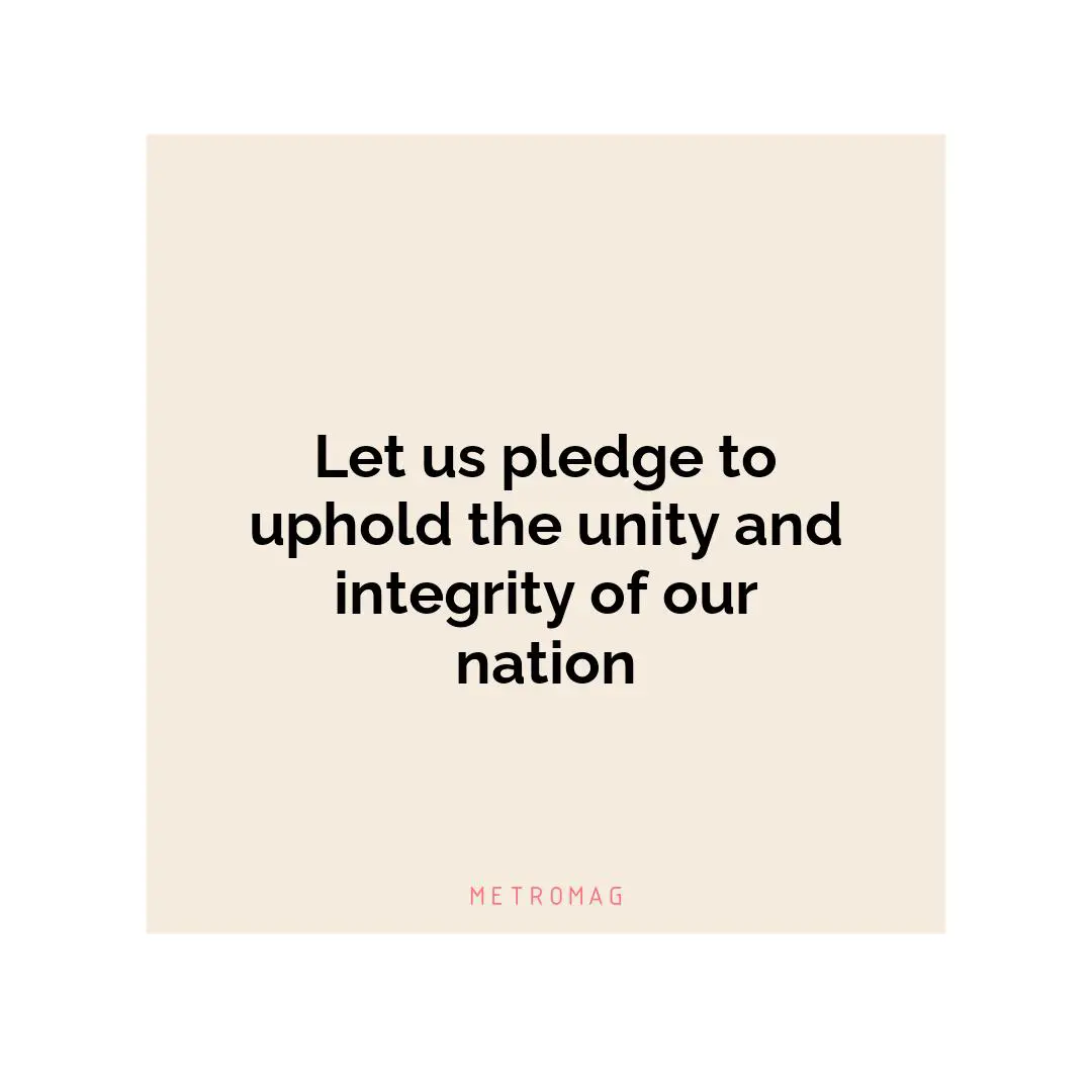 Let us pledge to uphold the unity and integrity of our nation