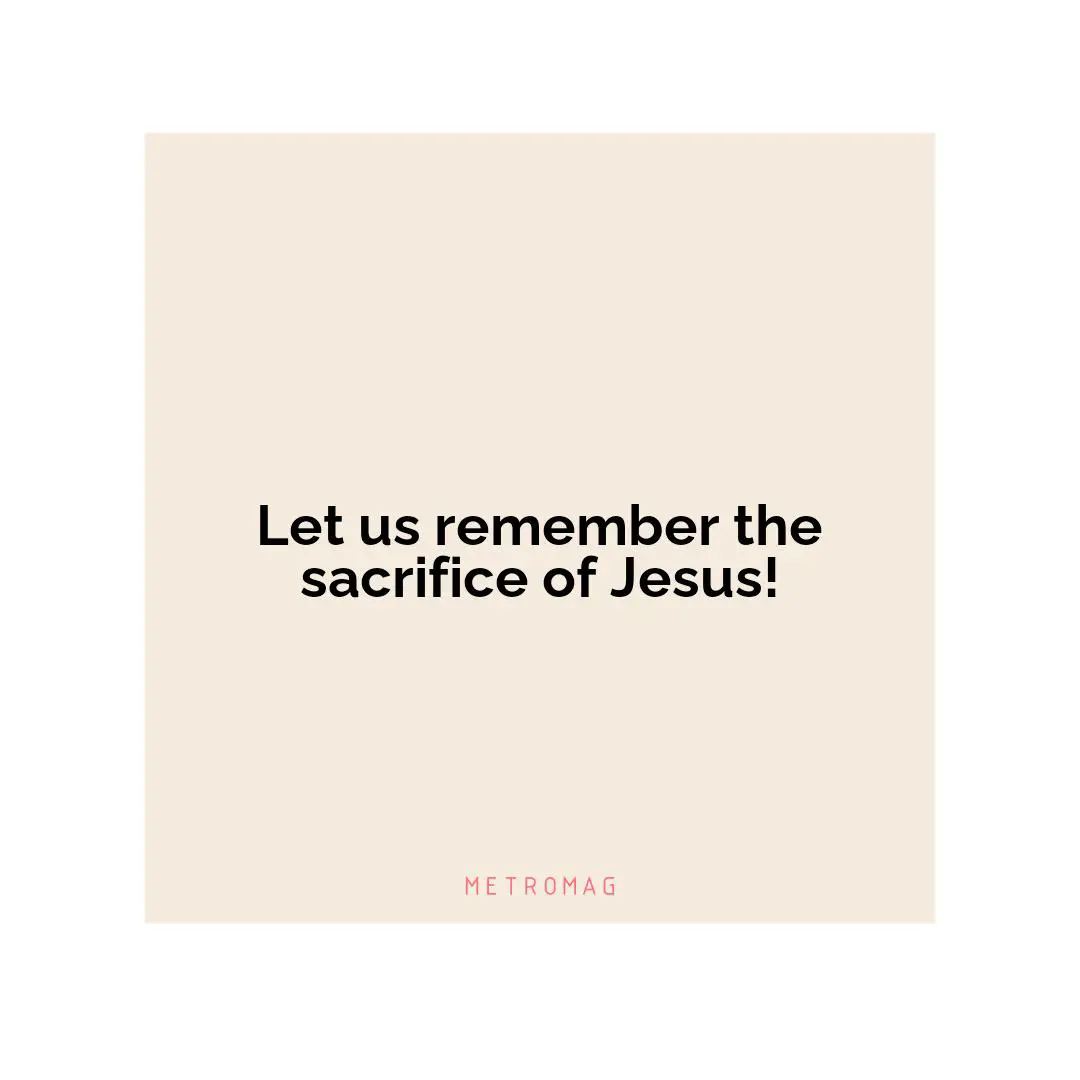 Let us remember the sacrifice of Jesus!