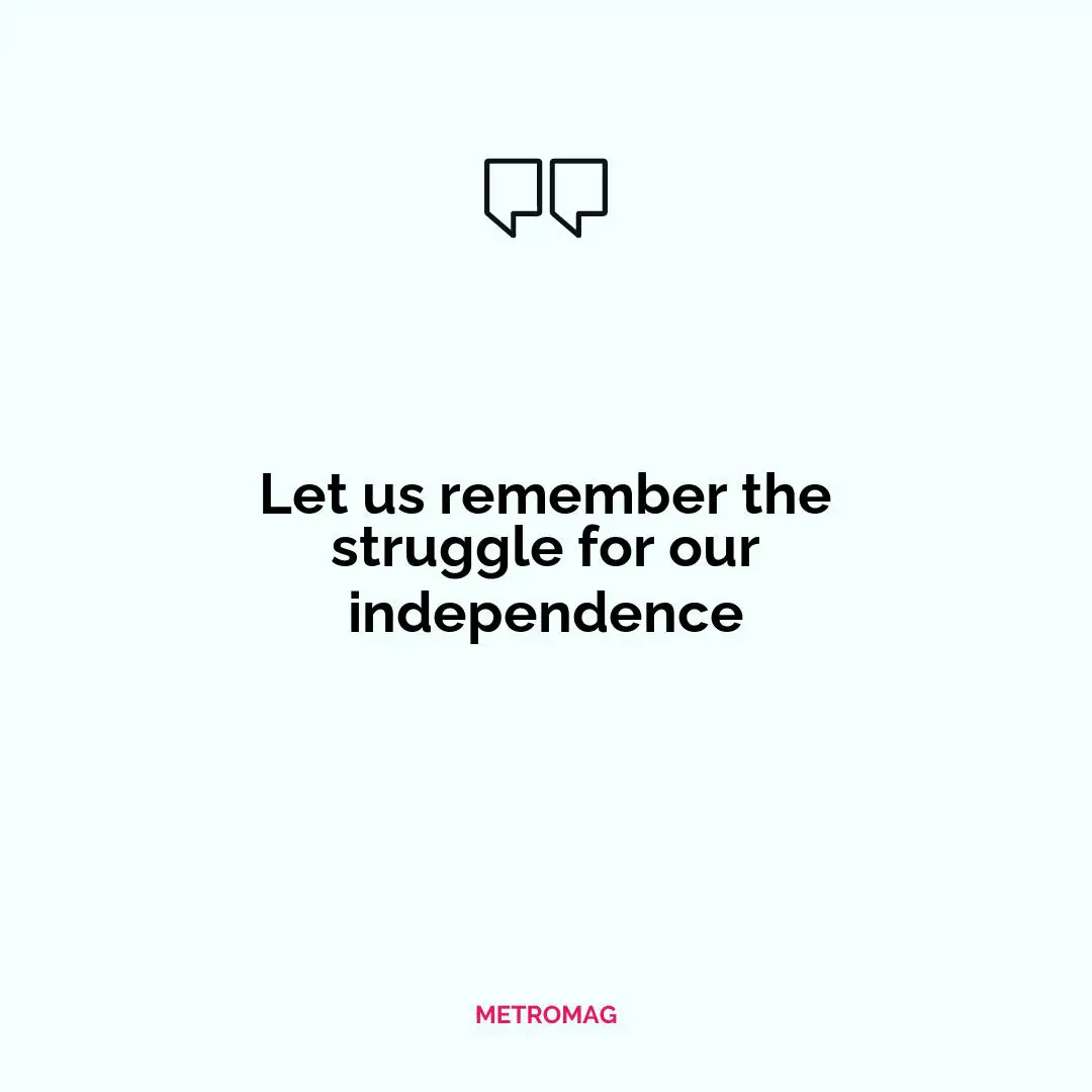 Let us remember the struggle for our independence