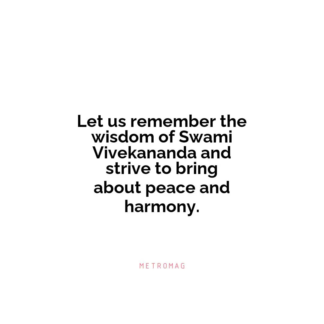 Let us remember the wisdom of Swami Vivekananda and strive to bring about peace and harmony.