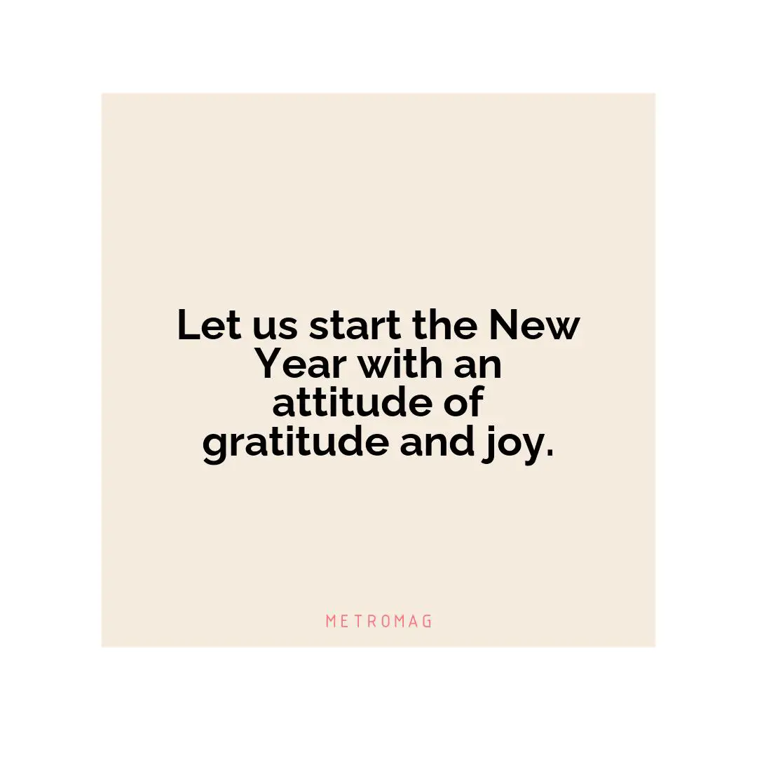 Let us start the New Year with an attitude of gratitude and joy.