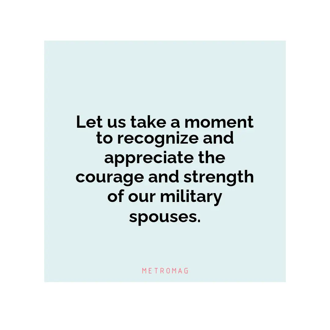 Let us take a moment to recognize and appreciate the courage and strength of our military spouses.