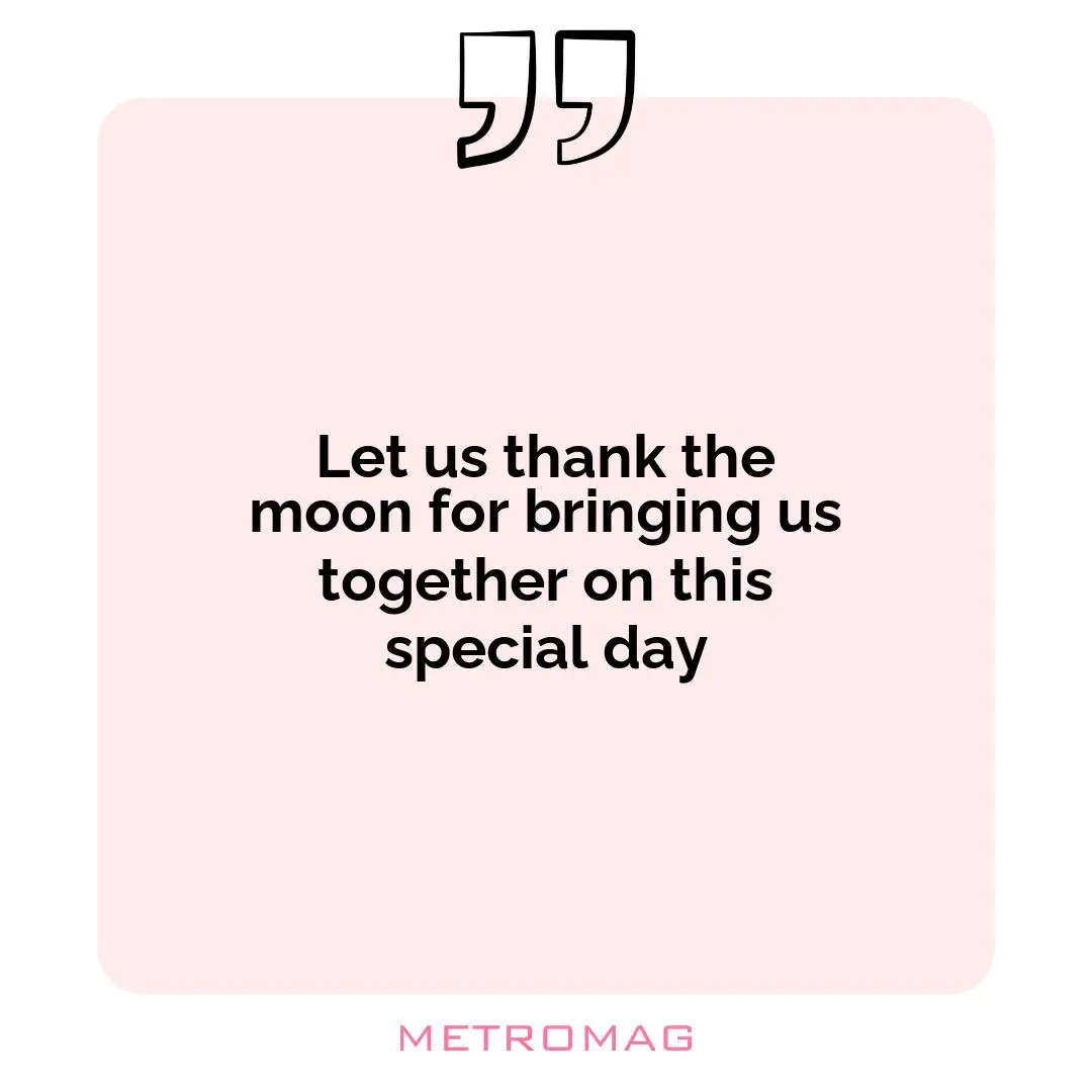 Let us thank the moon for bringing us together on this special day