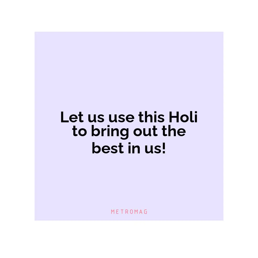 Let us use this Holi to bring out the best in us!