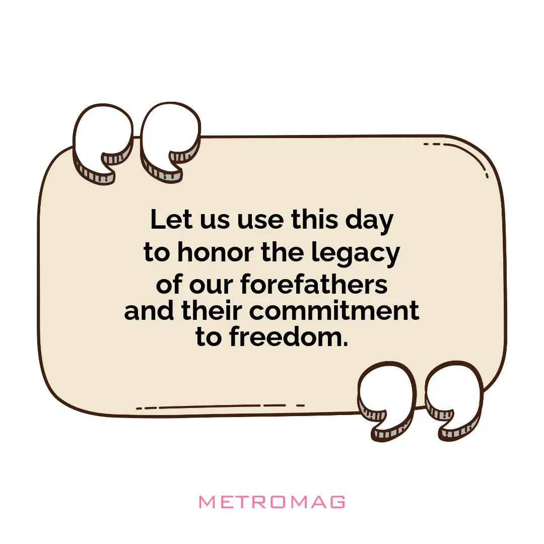 Let us use this day to honor the legacy of our forefathers and their commitment to freedom.
