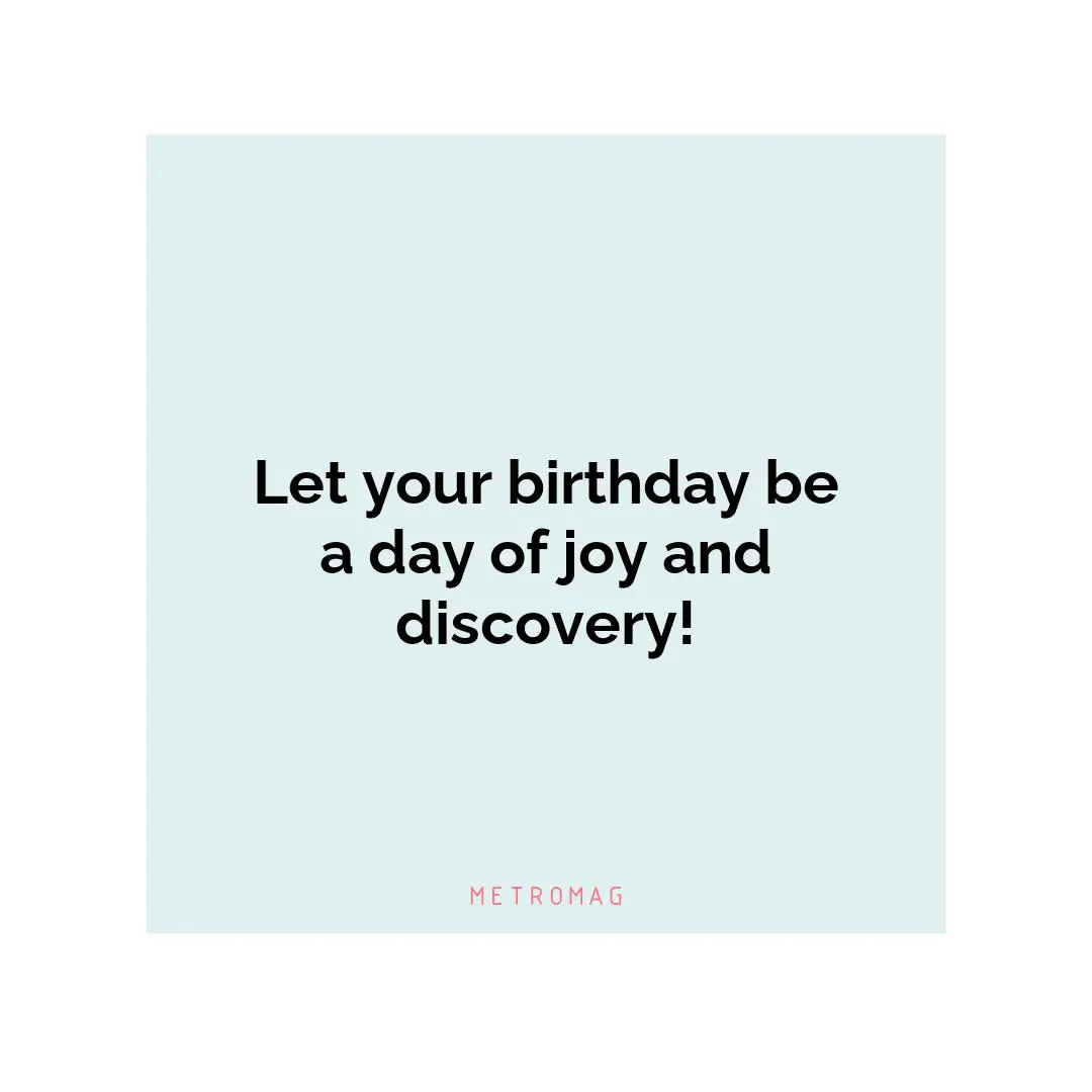 Let your birthday be a day of joy and discovery!