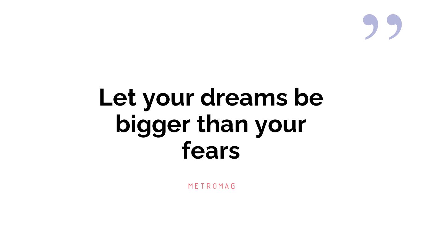 Let your dreams be bigger than your fears