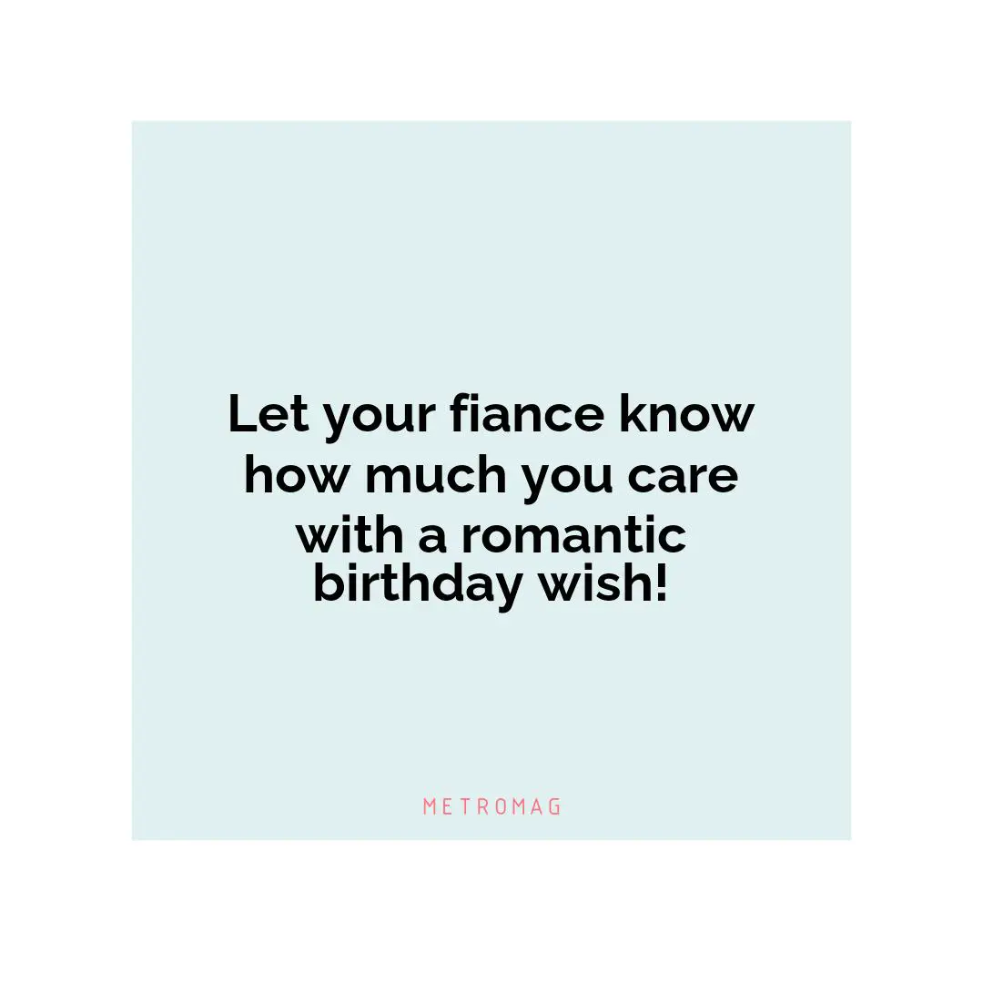 Let your fiance know how much you care with a romantic birthday wish!