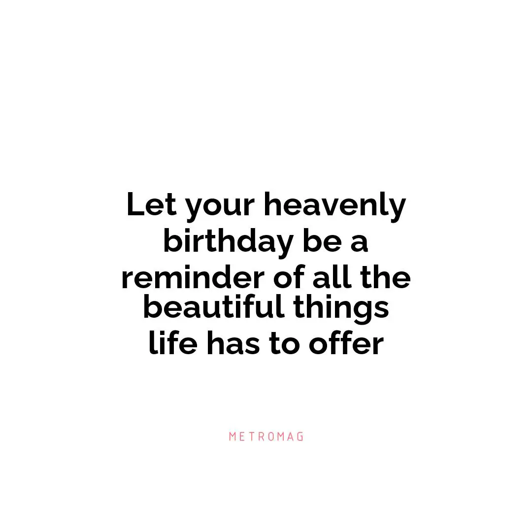 Let your heavenly birthday be a reminder of all the beautiful things life has to offer