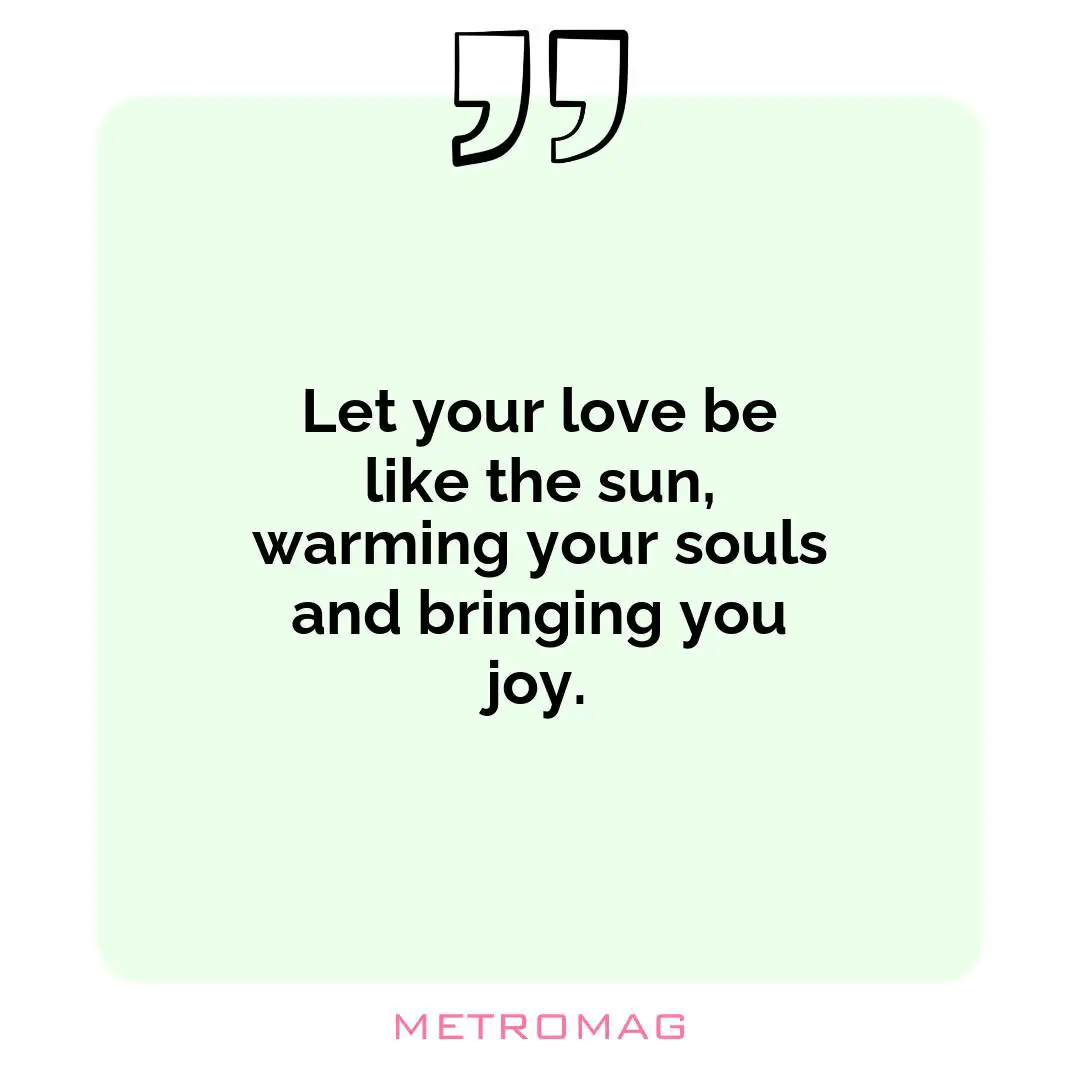 Let your love be like the sun, warming your souls and bringing you joy.