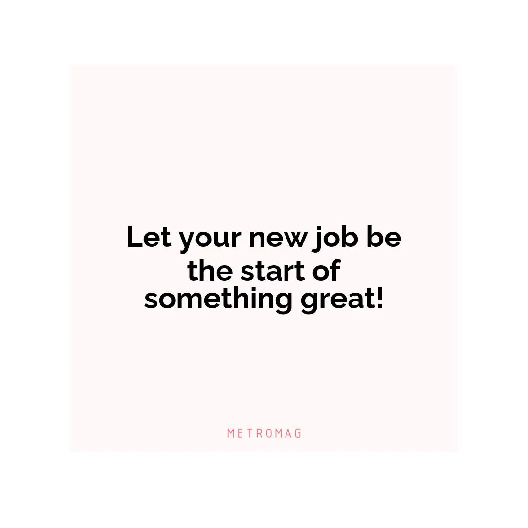 Let your new job be the start of something great!