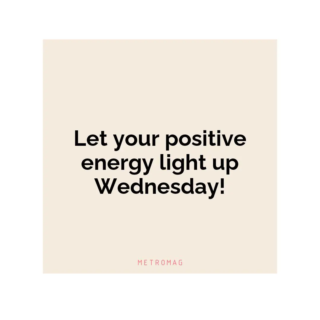 Let your positive energy light up Wednesday!
