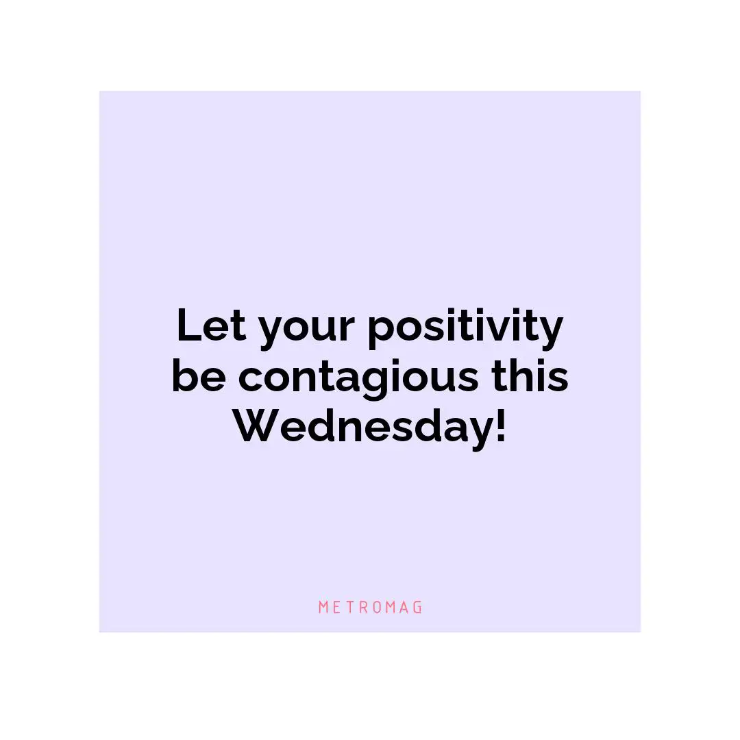 Let your positivity be contagious this Wednesday!