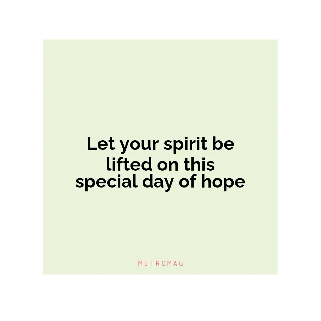 Let your spirit be lifted on this special day of hope