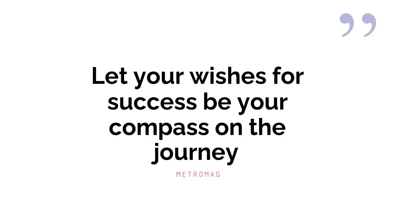 Let your wishes for success be your compass on the journey